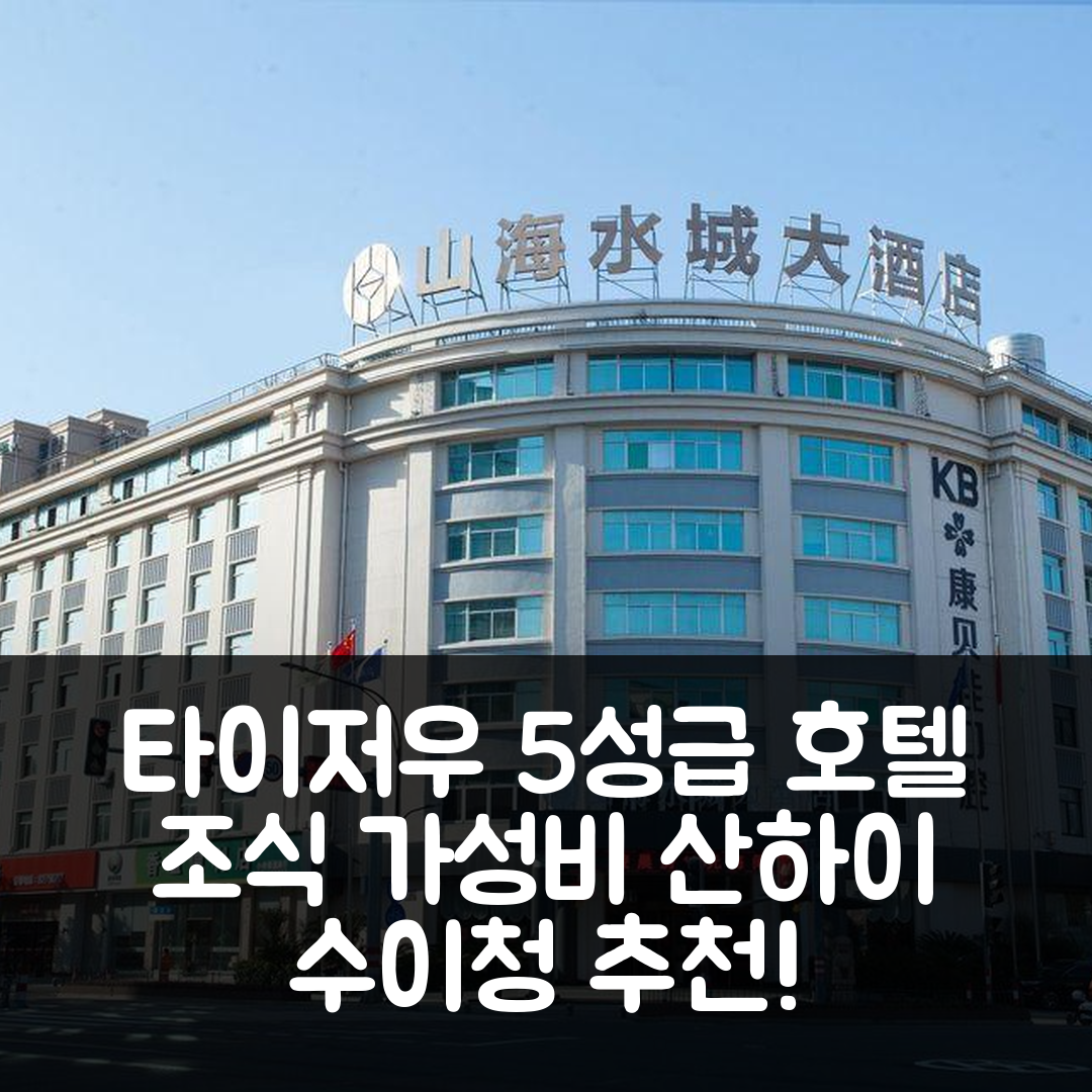 타이저우 숙소 여행 호텔 추천 산하이 수이청 호텔 | 가성비와 조식이 뛰어난 5성급 위치 정보 7가지