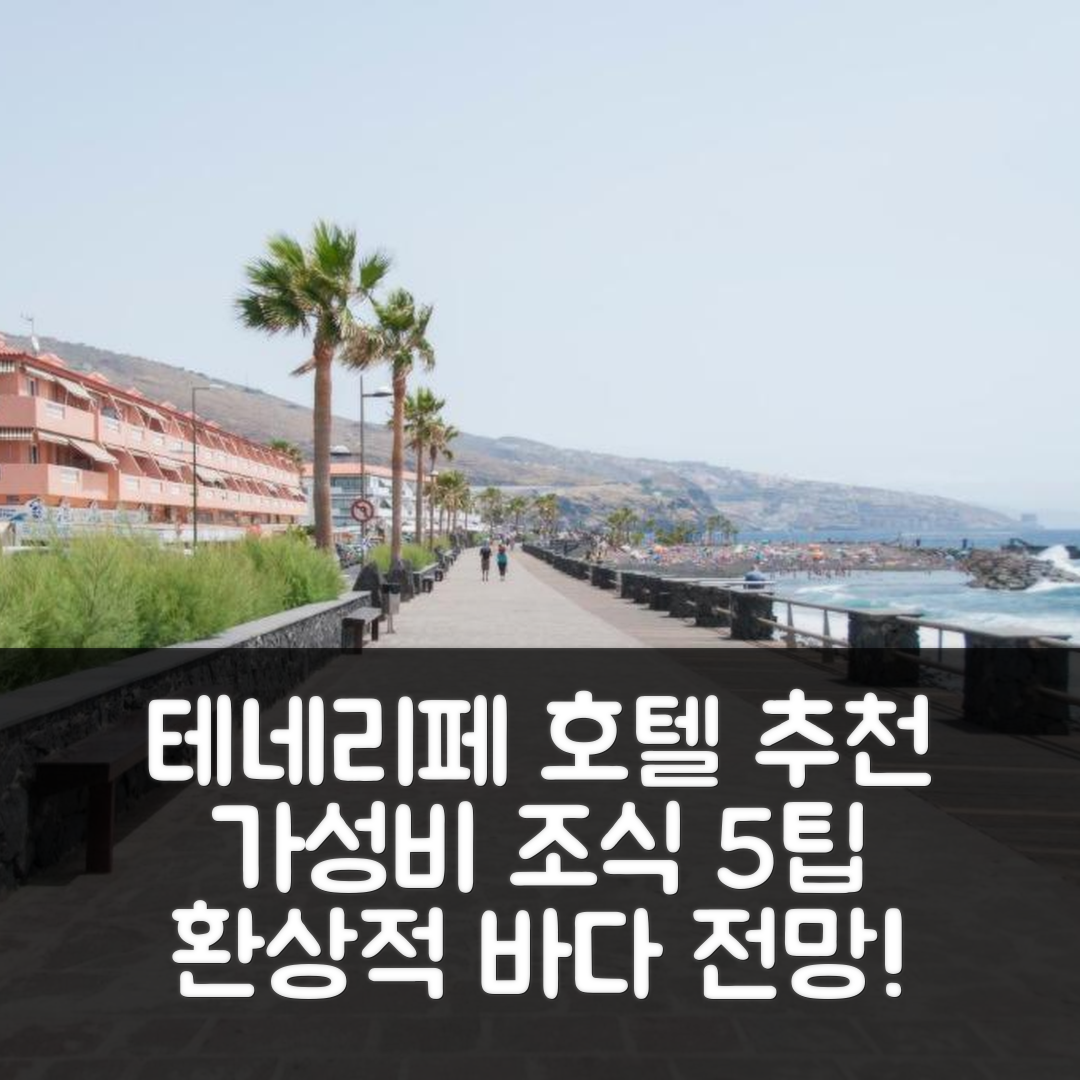 테네리페 숙소 여행 호텔 추천 엔칸타도르 호텔 | 환상적인 바다 전망과 가성비 좋은 조식 5가지 팁